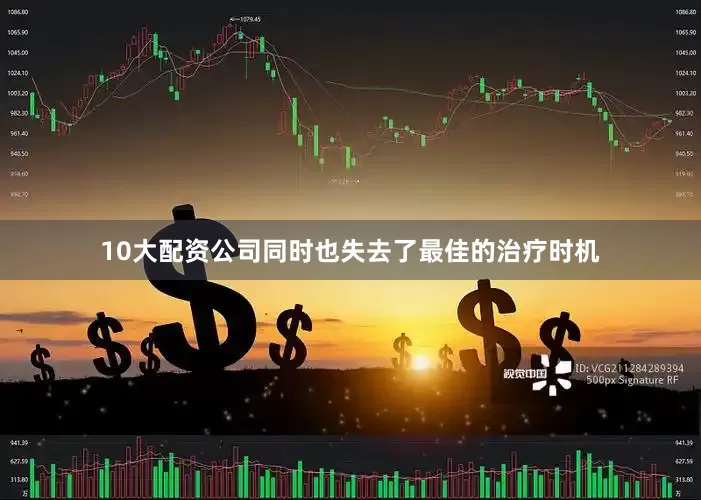 10大配资公司同时也失去了最佳的治疗时机