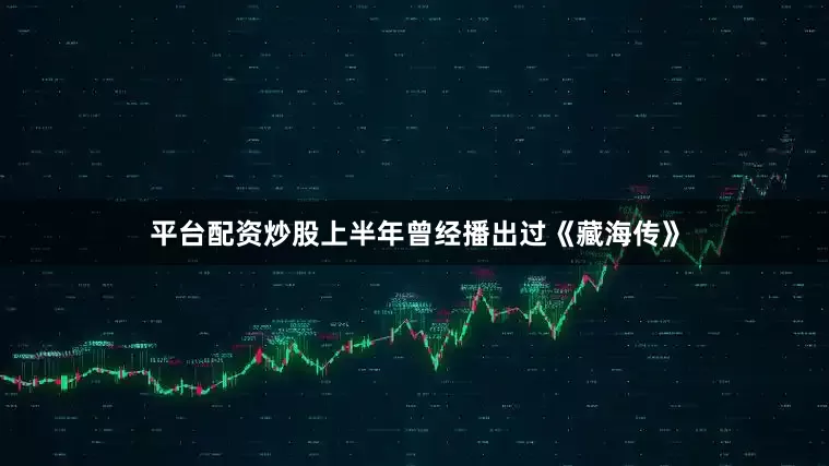 平台配资炒股上半年曾经播出过《藏海传》