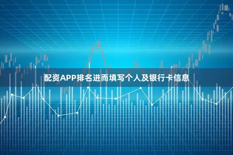 配资APP排名进而填写个人及银行卡信息