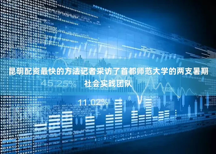 昆明配资最快的方法记者采访了首都师范大学的两支暑期社会实践团队