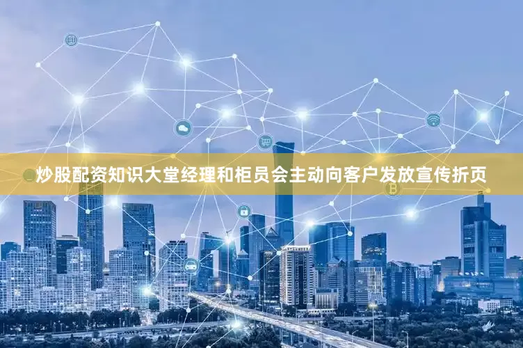 炒股配资知识大堂经理和柜员会主动向客户发放宣传折页