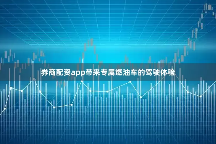 券商配资app带来专属燃油车的驾驶体验