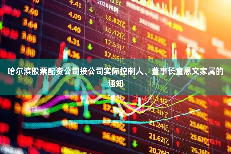 哈尔滨股票配资公司接公司实际控制人、董事长童恩文家属的通知