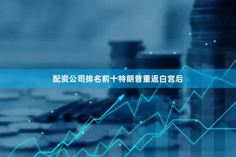 配资公司排名前十　　特朗普重返白宫后