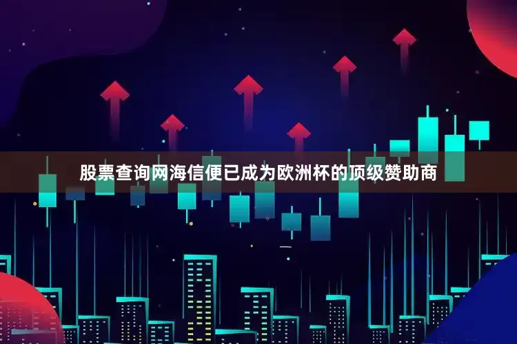 股票查询网海信便已成为欧洲杯的顶级赞助商