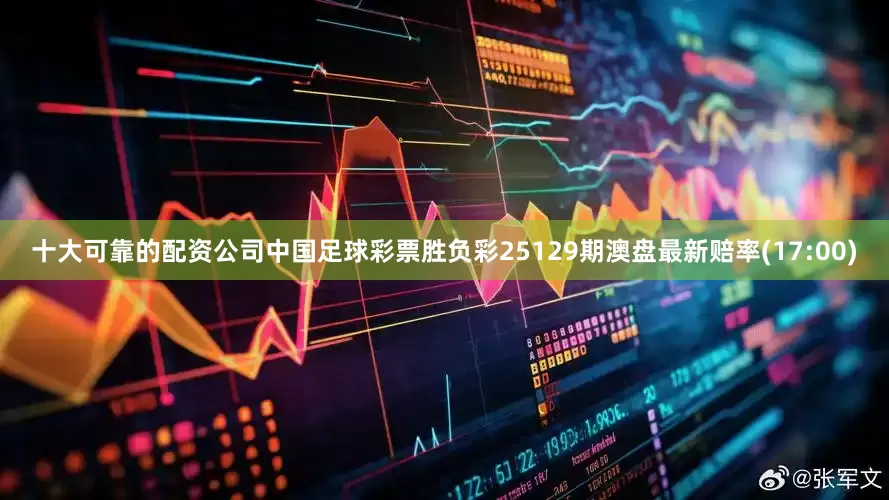十大可靠的配资公司中国足球彩票胜负彩25129期澳盘最新赔率(17:00)